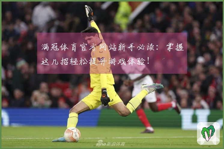 满冠体育官方网站新手必读：掌握这几招轻松提升游戏体验！