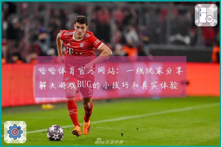 哈哈体育官方网站：一线玩家分享解决游戏BUG的小技巧和真实体验