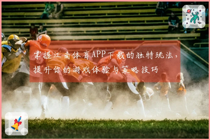 掌握江南体育APP下载的独特玩法，提升你的游戏体验与策略技巧