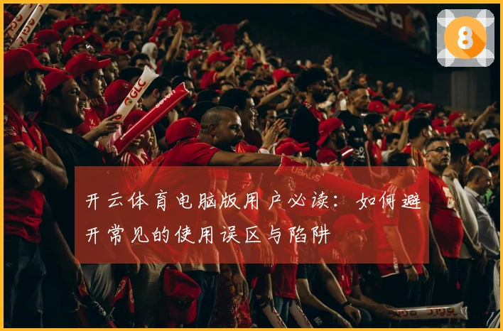 开云体育电脑版用户必读：如何避开常见的使用误区与陷阱
