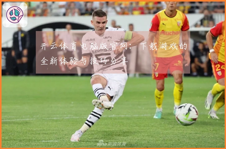 开云体育电脑版官网：下载游戏的全新体验与技巧分享