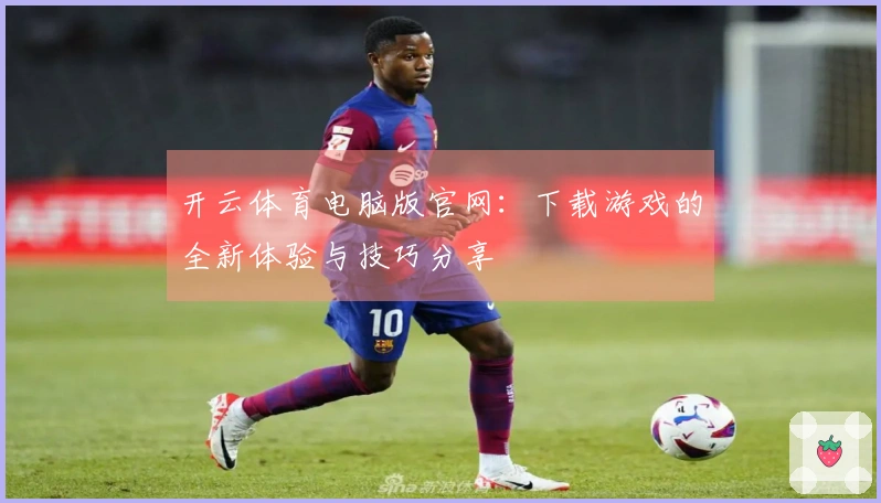 开云体育电脑版官网：下载游戏的全新体验与技巧分享