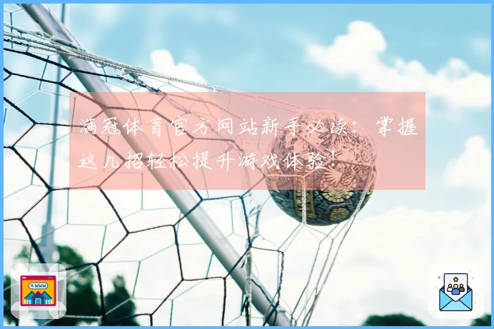 满冠体育官方网站新手必读：掌握这几招轻松提升游戏体验！
