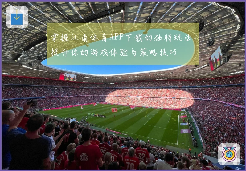 掌握江南体育APP下载的独特玩法，提升你的游戏体验与策略技巧