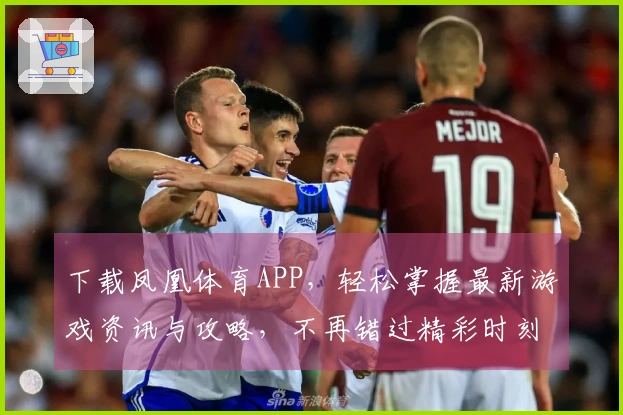 下载凤凰体育APP，轻松掌握最新游戏资讯与攻略，不再错过精彩时刻！