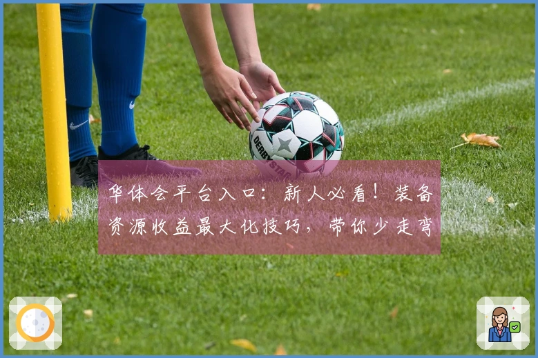 华体会平台入口：新人必看！装备资源收益最大化技巧，带你少走弯路！