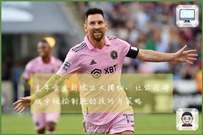 金年会全新玩法大揭秘，让你在游戏中轻松制胜的技巧与策略