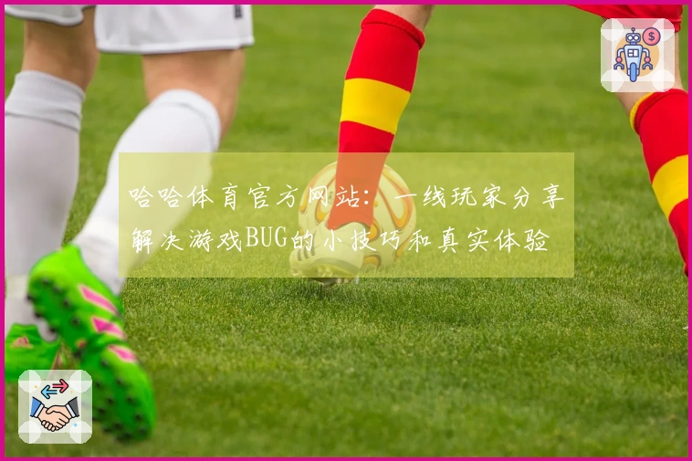 哈哈体育官方网站：一线玩家分享解决游戏BUG的小技巧和真实体验