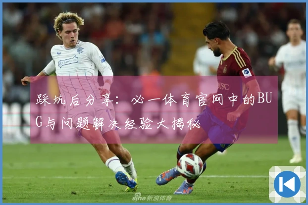踩坑后分享：必一体育官网中的BUG与问题解决经验大揭秘