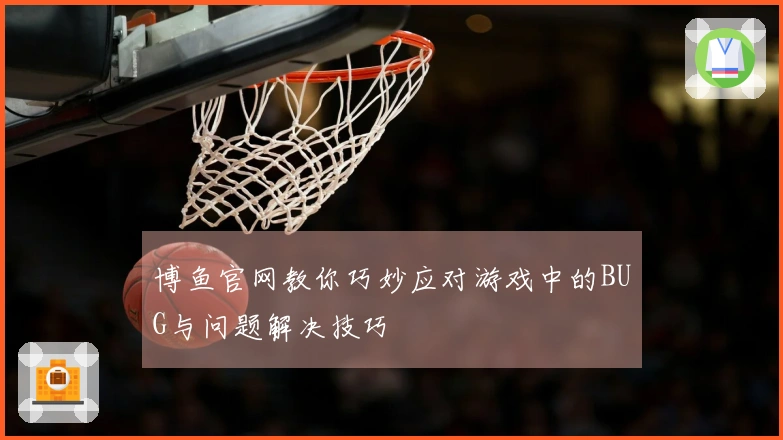 博鱼官网教你巧妙应对游戏中的BUG与问题解决技巧